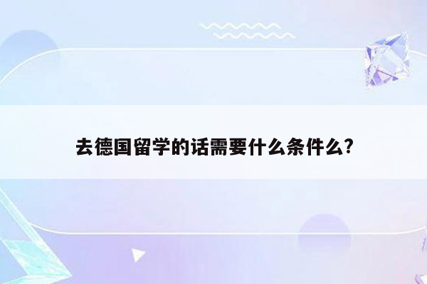去德国留学的话需要什么条件么?