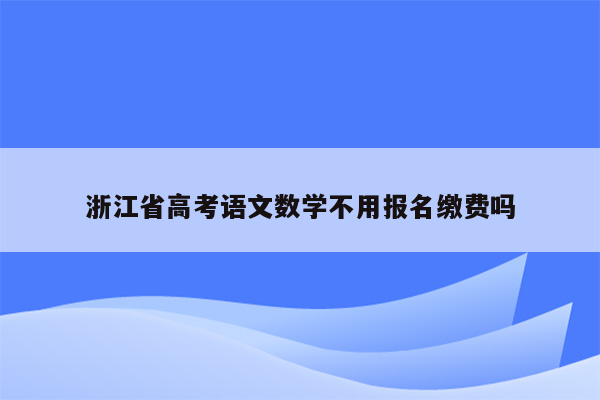 浙江省高考语文数学不用报名缴费吗