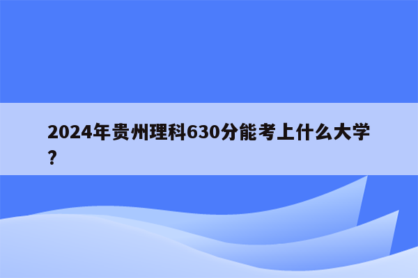 2024年贵州理科630分能考上什么大学?