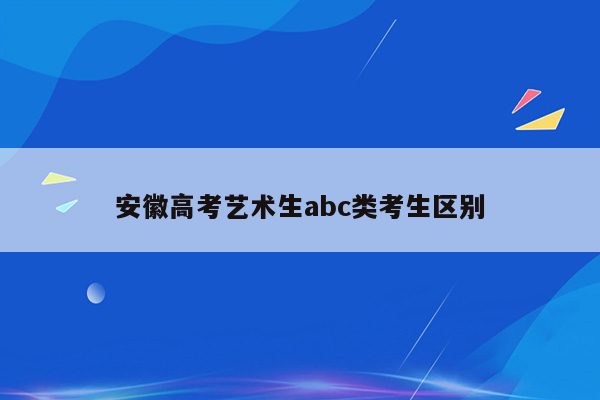 安徽高考艺术生abc类考生区别