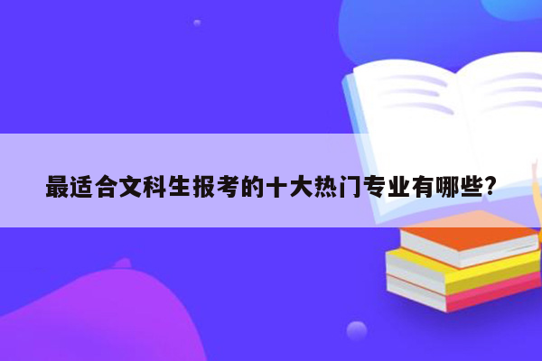 最适合文科生报考的十大热门专业有哪些?