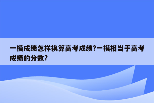 一模成绩怎样换算高考成绩?一模相当于高考成绩的分数?