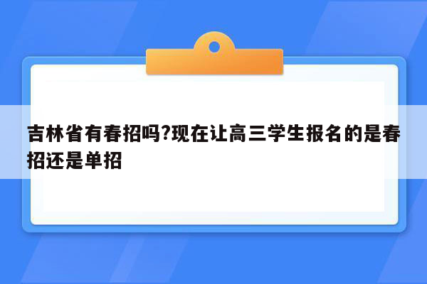 吉林省有春招吗?现在让高三学生报名的是春招还是单招