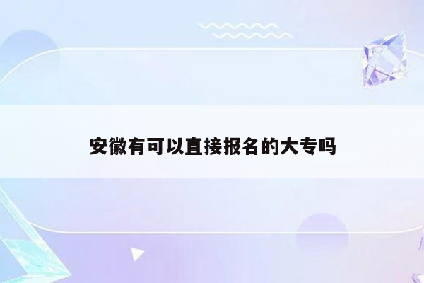 安徽有可以直接报名的大专吗