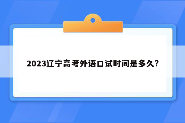 2023辽宁高考外语口试时间是多久?
