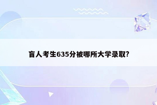 盲人考生635分被哪所大学录取?