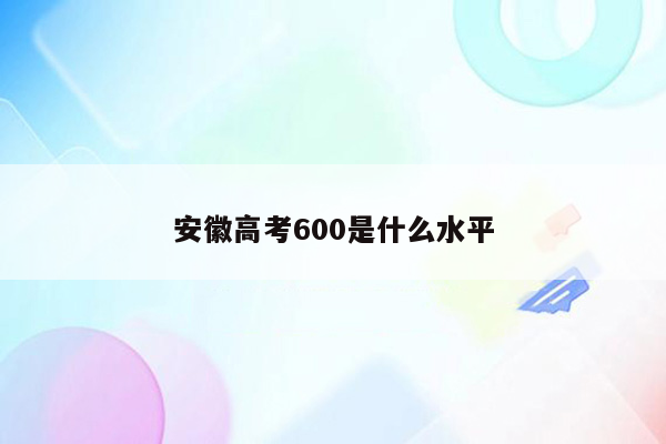 安徽高考600是什么水平