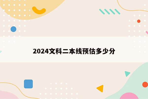 2024文科二本线预估多少分