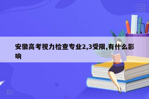 安徽高考视力检查专业2,3受限,有什么影响