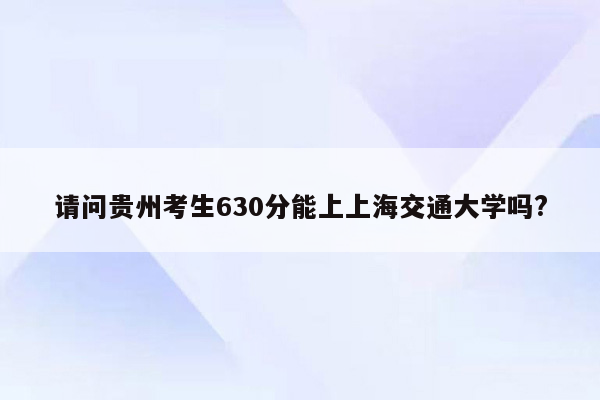 请问贵州考生630分能上上海交通大学吗?