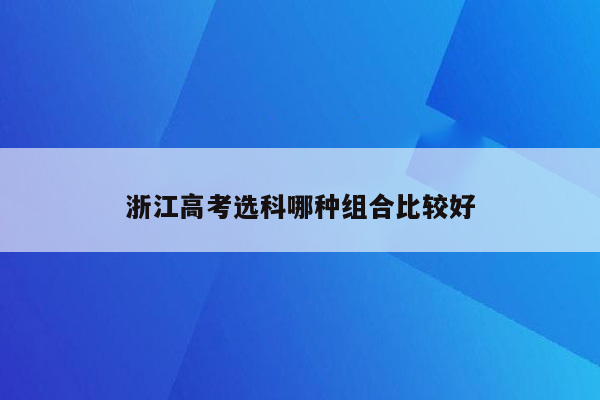 浙江高考选科哪种组合比较好