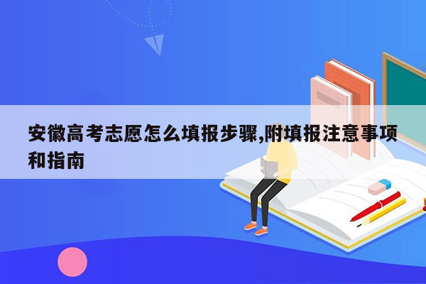 安徽高考志愿怎么填报步骤,附填报注意事项和指南