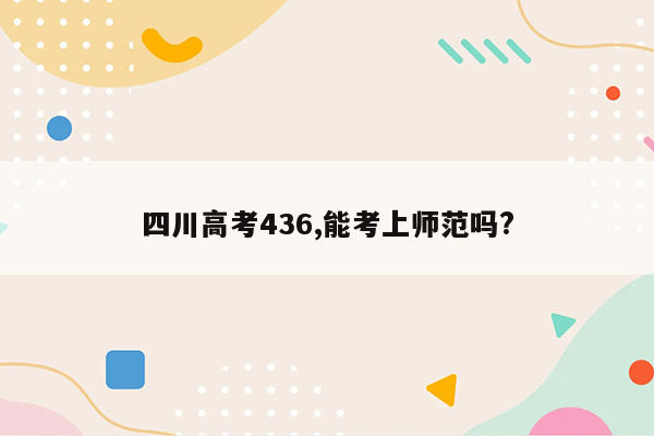 四川高考436,能考上师范吗?