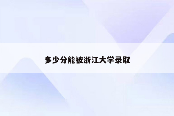 多少分能被浙江大学录取