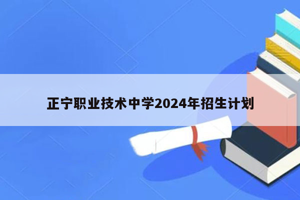 正宁职业技术中学2024年招生计划
