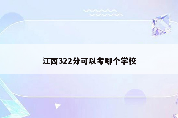 江西322分可以考哪个学校