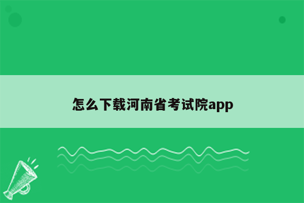 怎么下载河南省考试院app