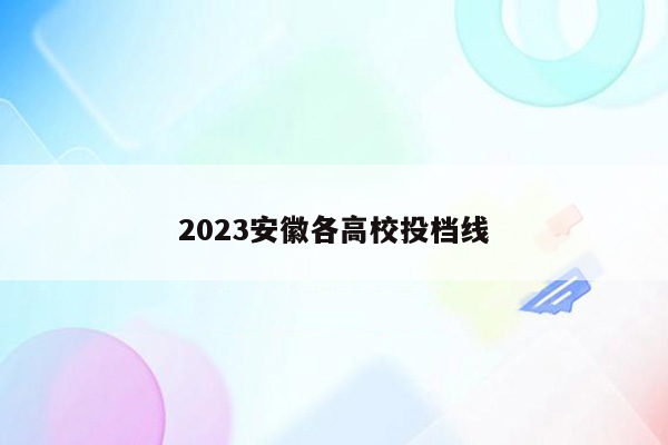 2023安徽各高校投档线
