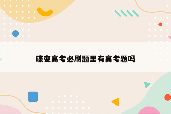 碟变高考必刷题里有高考题吗