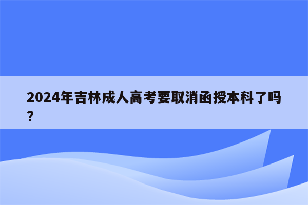 2024年吉林成人高考要取消函授本科了吗?