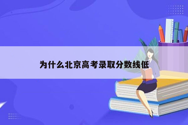 为什么北京高考录取分数线低