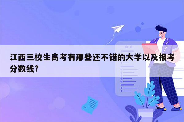 江西三校生高考有那些还不错的大学以及报考分数线?