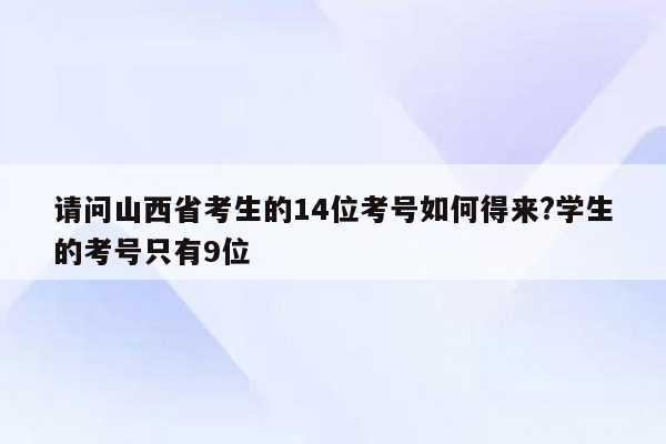 请问山西省考生的14位考号如何得来?学生的考号只有9位