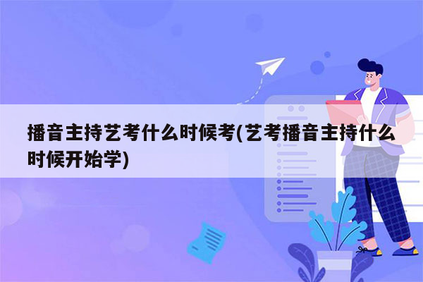 播音主持艺考什么时候考(艺考播音主持什么时候开始学)