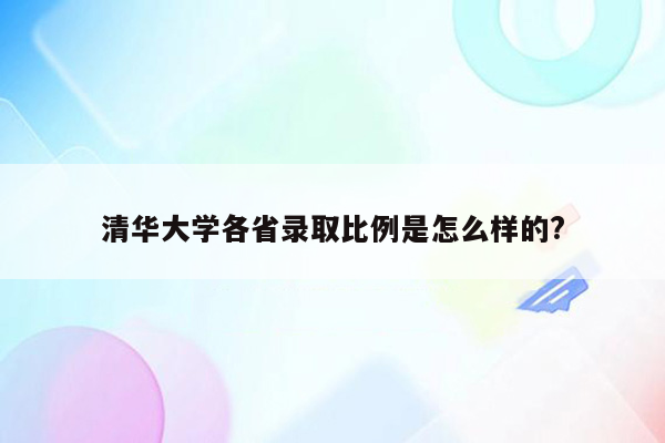 清华大学各省录取比例是怎么样的?