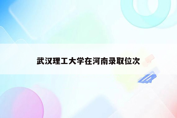 武汉理工大学在河南录取位次