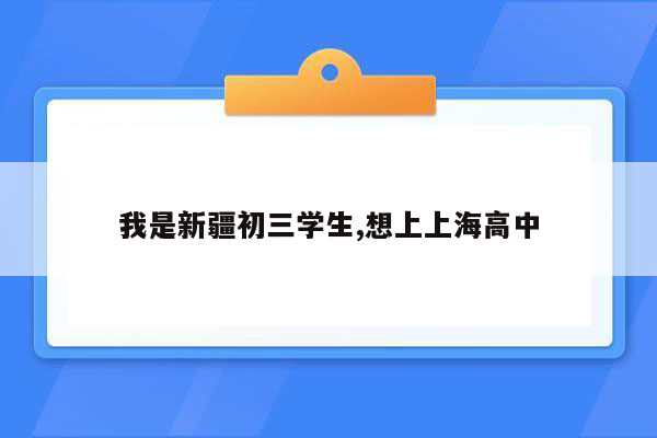 我是新疆初三学生,想上上海高中