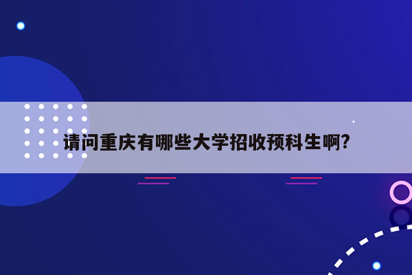 请问重庆有哪些大学招收预科生啊?