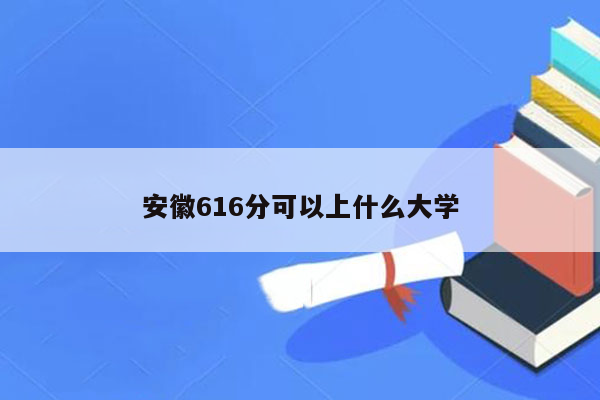 安徽616分可以上什么大学