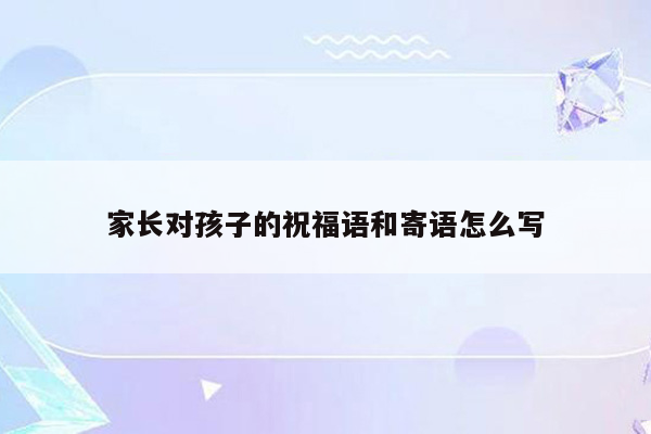 家长对孩子的祝福语和寄语怎么写