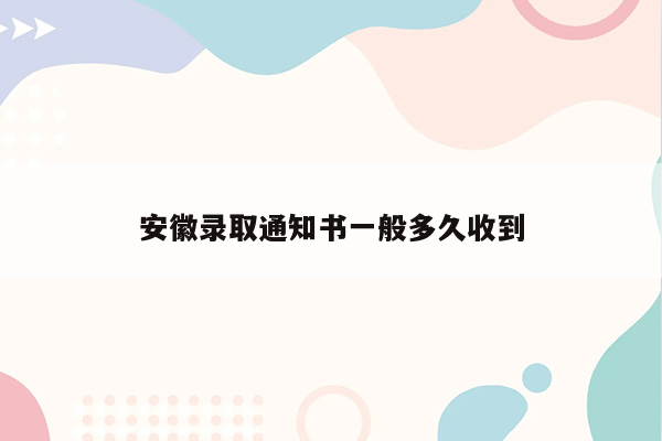 安徽录取通知书一般多久收到