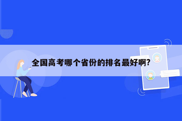 全国高考哪个省份的排名最好啊?