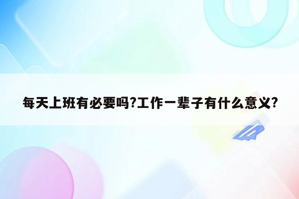 每天上班有必要吗?工作一辈子有什么意义?