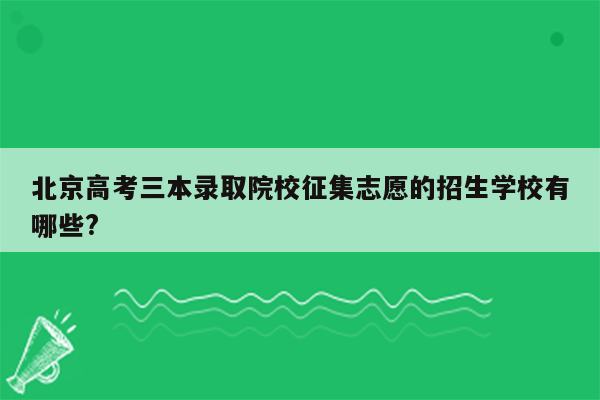 北京高考三本录取院校征集志愿的招生学校有哪些?