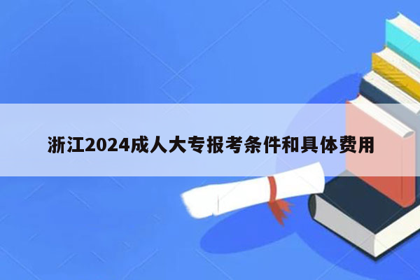浙江2024成人大专报考条件和具体费用
