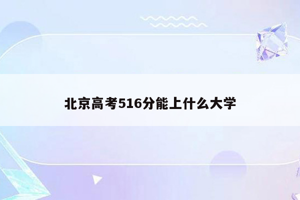 北京高考516分能上什么大学