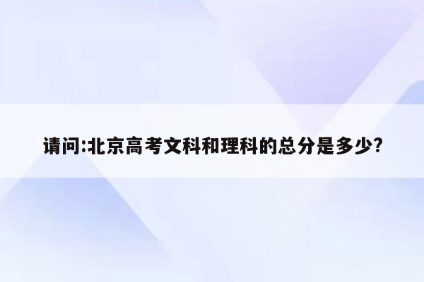 请问:北京高考文科和理科的总分是多少?
