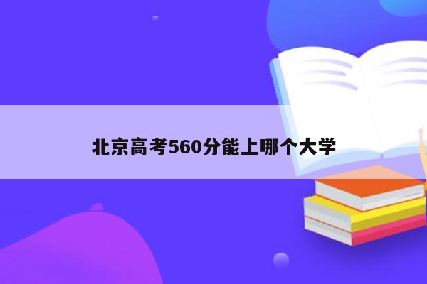 北京高考560分能上哪个大学