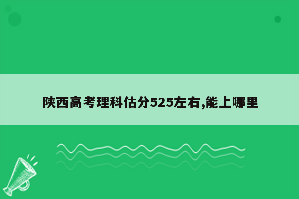 陕西高考理科估分525左右,能上哪里