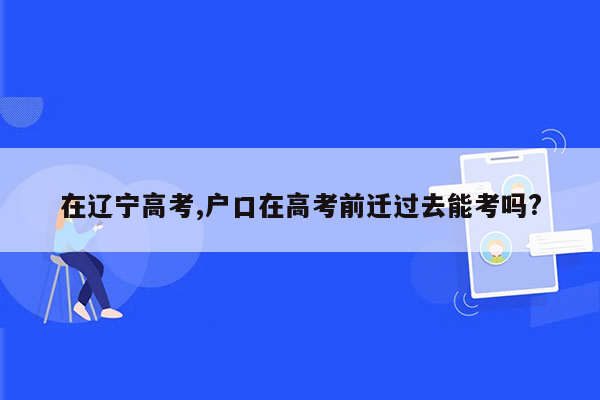 在辽宁高考,户口在高考前迁过去能考吗?