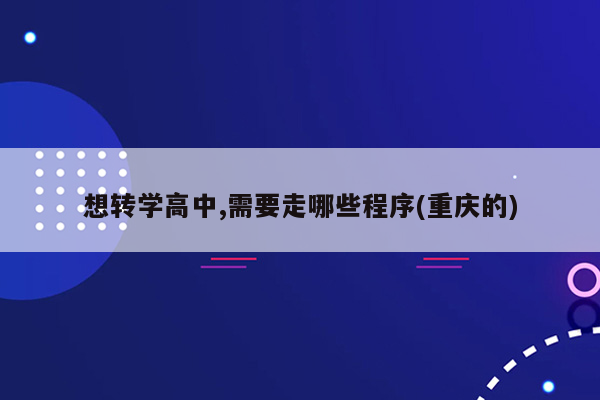 想转学高中,需要走哪些程序(重庆的)
