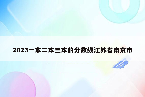 2023一本二本三本的分数线江苏省南京市