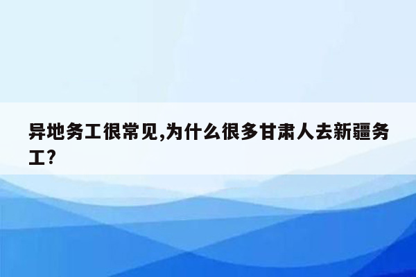 异地务工很常见,为什么很多甘肃人去新疆务工?