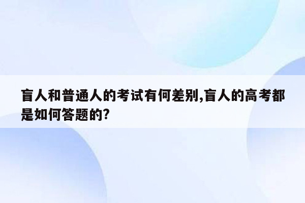 盲人和普通人的考试有何差别,盲人的高考都是如何答题的?