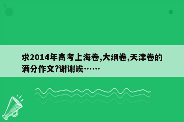 求2014年高考上海卷,大纲卷,天津卷的满分作文?谢谢诶……