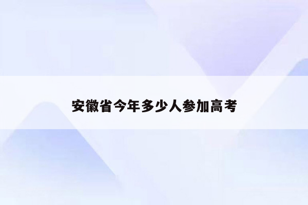 安徽省今年多少人参加高考